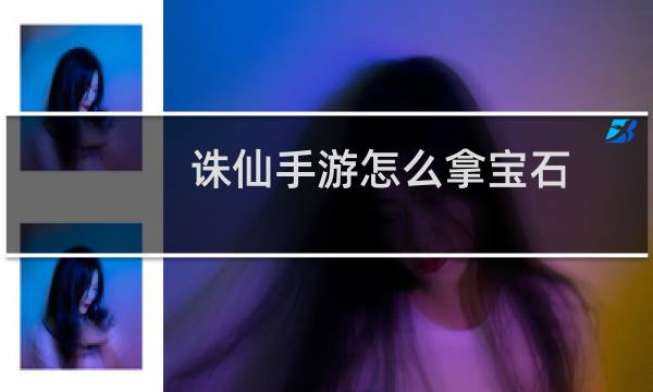 诛仙手游怎么拿宝石