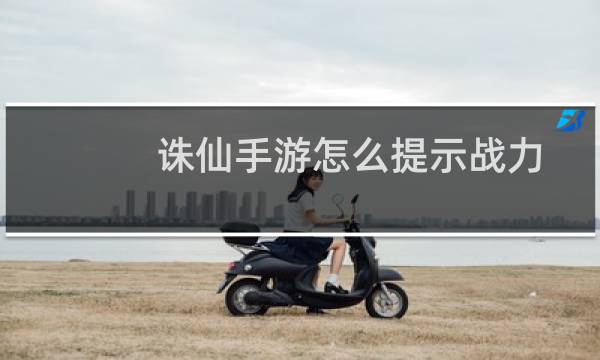 诛仙手游怎么提示战力