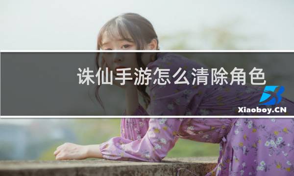 诛仙手游怎么清除角色