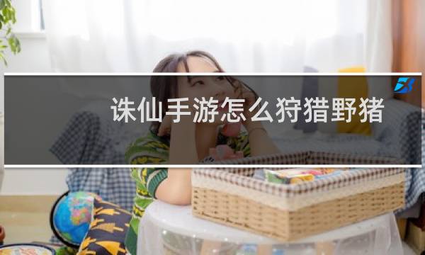 诛仙手游怎么狩猎野猪