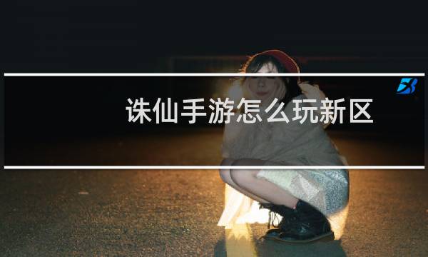 诛仙手游怎么玩新区