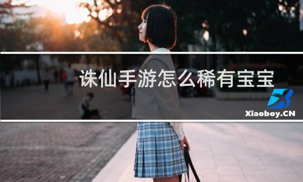 诛仙手游怎么稀有宝宝