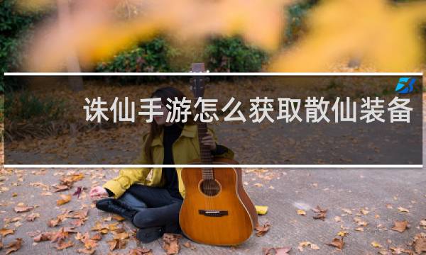 诛仙手游怎么获取散仙装备