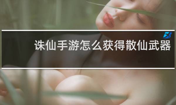 诛仙手游怎么获得散仙武器