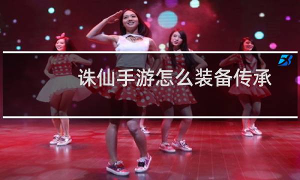 诛仙手游怎么装备传承