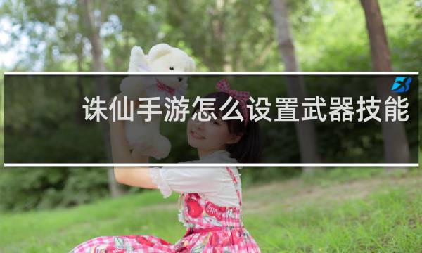 诛仙手游怎么设置武器技能
