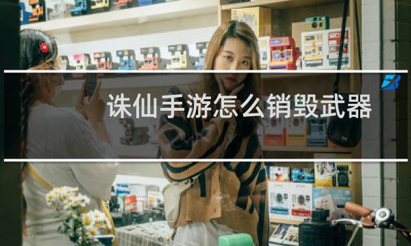 诛仙手游怎么销毁武器