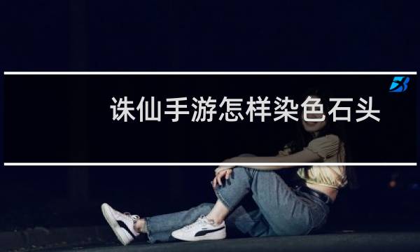 诛仙手游怎样染色石头
