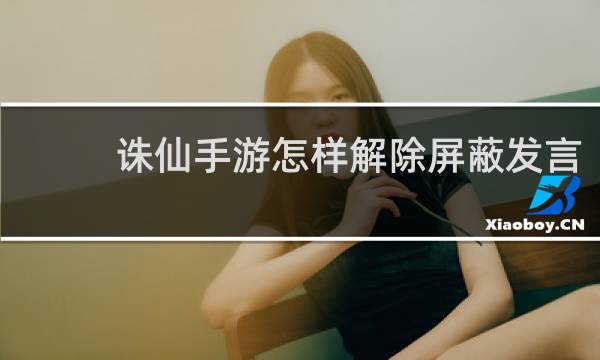 诛仙手游怎样解除屏蔽发言