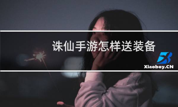 诛仙手游怎样送装备