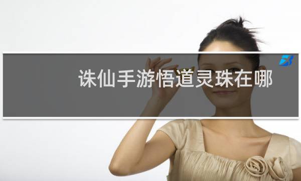 诛仙手游悟道灵珠在哪