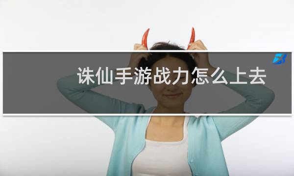 诛仙手游战力怎么上去