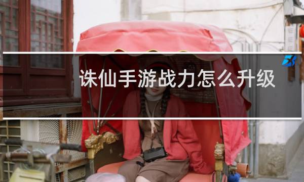 诛仙手游战力怎么升级