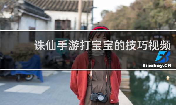 诛仙手游打宝宝的技巧视频