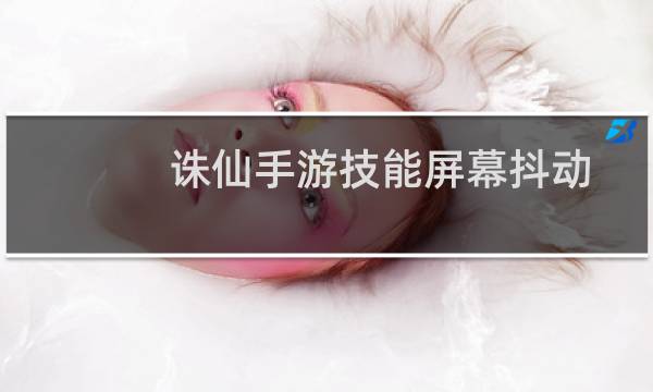 诛仙手游技能屏幕抖动