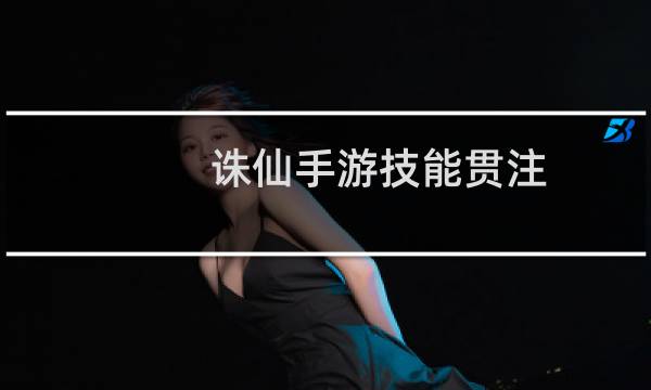 诛仙手游技能贯注