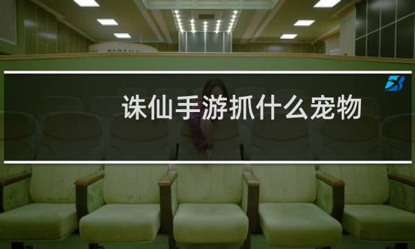 诛仙手游抓什么宠物
