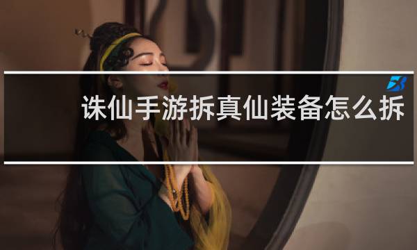 诛仙手游拆真仙装备怎么拆