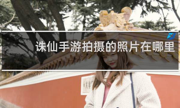 诛仙手游拍摄的照片在哪里