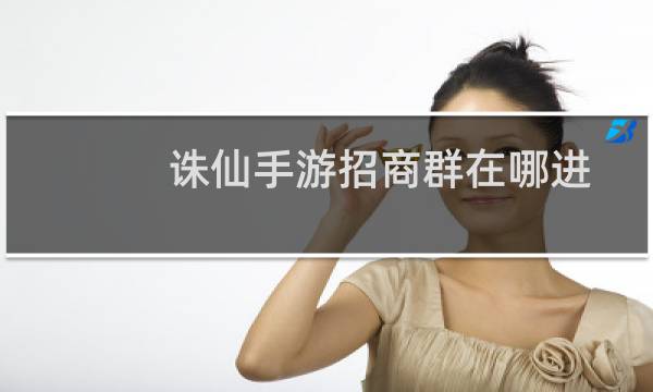 诛仙手游招商群在哪进