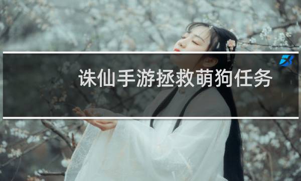 诛仙手游拯救萌狗任务