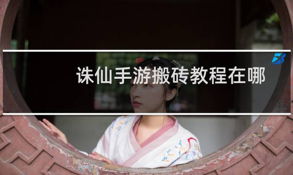 诛仙手游搬砖教程在哪