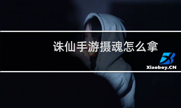 诛仙手游摄魂怎么拿