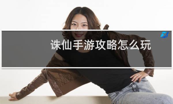诛仙手游攻略怎么玩