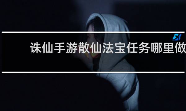 诛仙手游散仙法宝任务哪里做