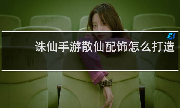 诛仙手游散仙配饰怎么打造