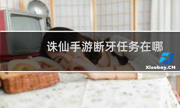 诛仙手游断牙任务在哪