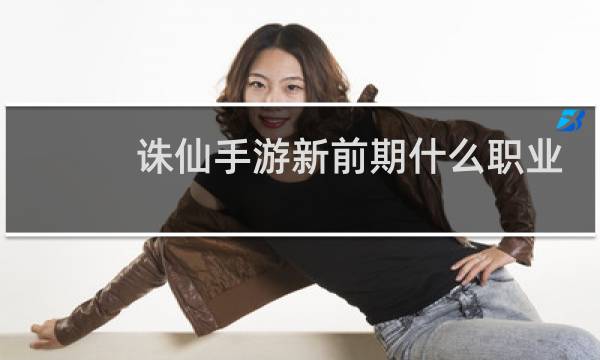 诛仙手游新前期什么职业