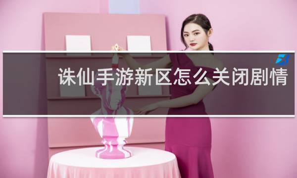 诛仙手游新区怎么关闭剧情