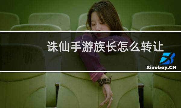 诛仙手游族长怎么转让