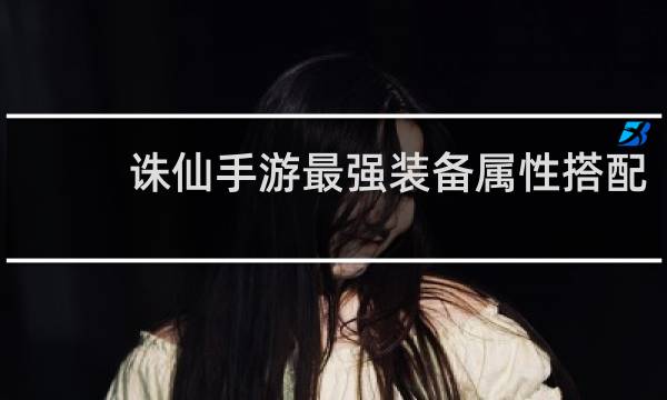 诛仙手游最强装备属性搭配