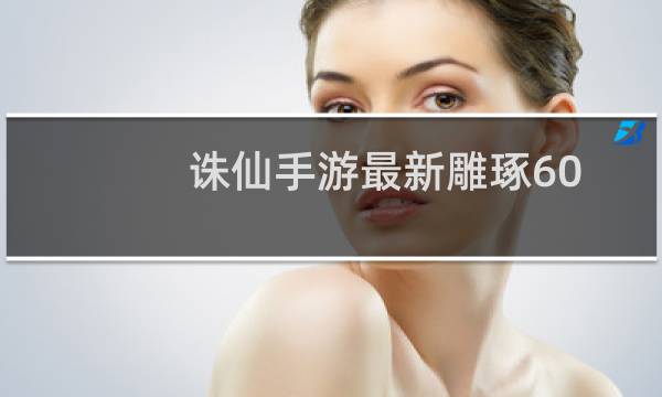 诛仙手游最新雕琢60