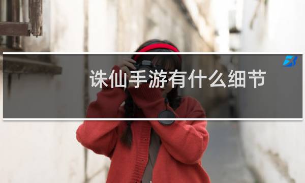 诛仙手游有什么细节