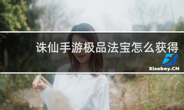 诛仙手游极品法宝怎么获得