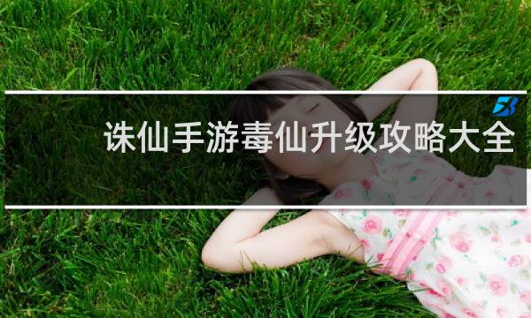 诛仙手游毒仙升级攻略大全