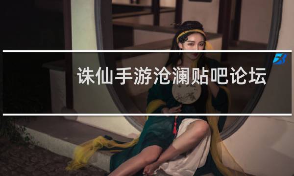 诛仙手游沧澜贴吧论坛