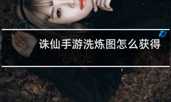 诛仙手游洗炼图怎么获得