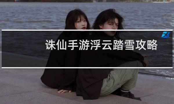 诛仙手游浮云踏雪攻略