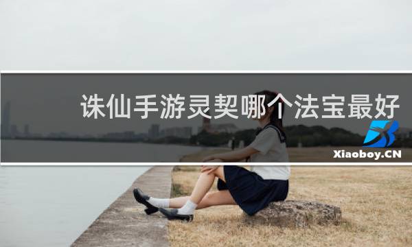 诛仙手游灵契哪个法宝最好