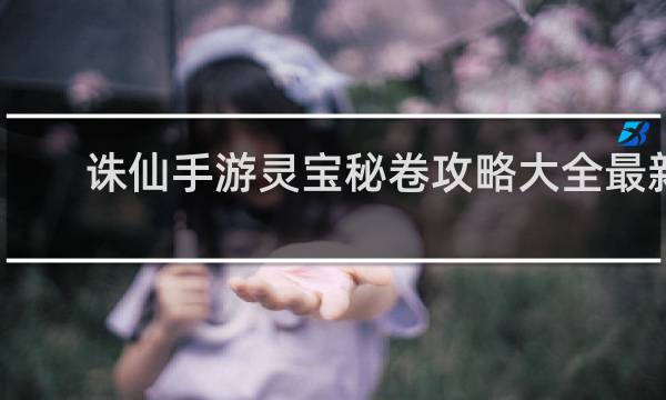 诛仙手游灵宝秘卷攻略大全最新