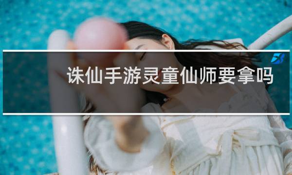 诛仙手游灵童仙师要拿吗