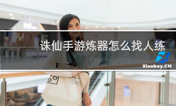 诛仙手游炼器怎么找人练