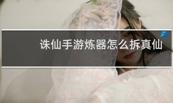 诛仙手游炼器怎么拆真仙