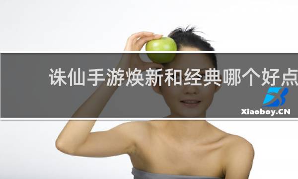 诛仙手游焕新和经典哪个好点