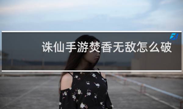 诛仙手游焚香无敌怎么破