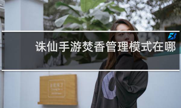 诛仙手游焚香管理模式在哪
